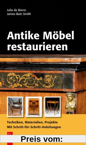 Antike Möbel restaurieren: Techniken, Materialien, Projekte. Mit Schritt-für-Schritt-Anleitungen